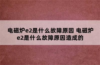 电磁炉e2是什么故障原因 电磁炉e2是什么故障原因造成的